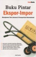 Buku Pintar Ekspor - Impor : Manajemen Tata Laksana & Transportasi Internasional